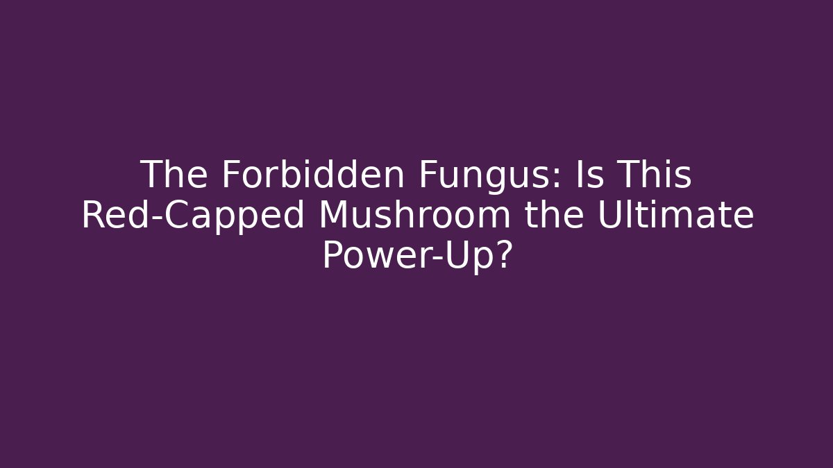 The Forbidden Fungus: Is This Red-Capped Mushroom the Ultimate Power-Up?