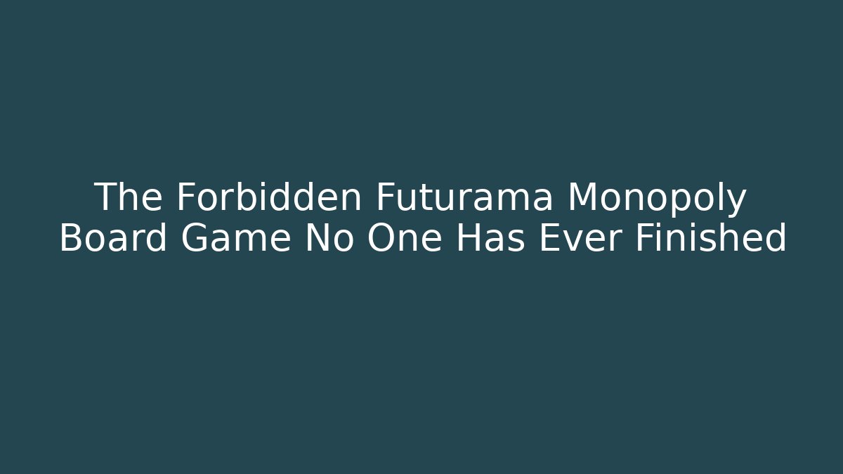 The Forbidden Futurama Monopoly Board Game No One Has Ever Finished