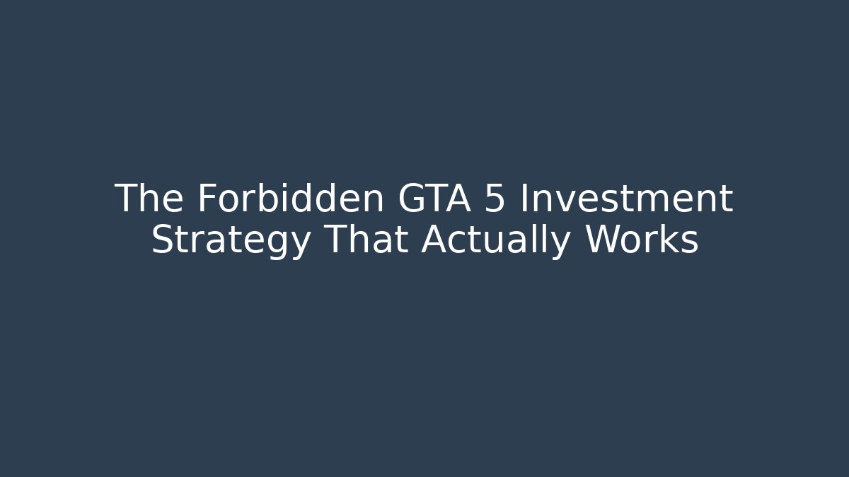 The Forbidden GTA 5 Investment Strategy That Actually Works