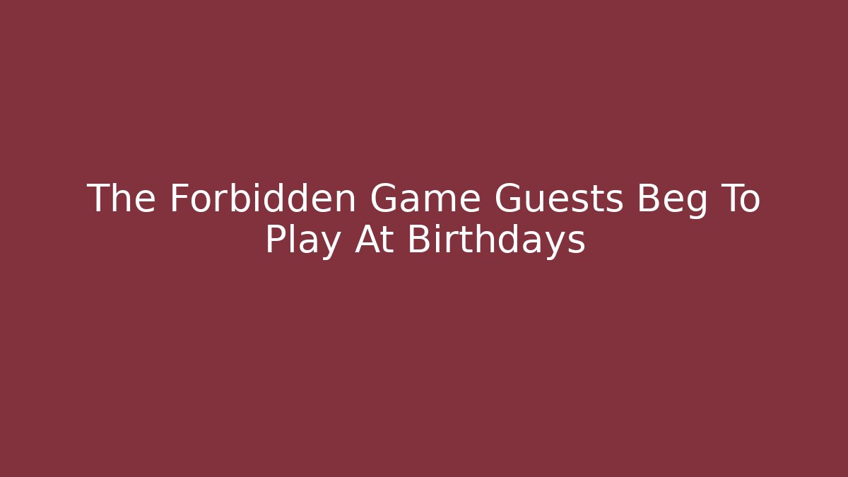 The Forbidden Game Guests Beg To Play At Birthdays
