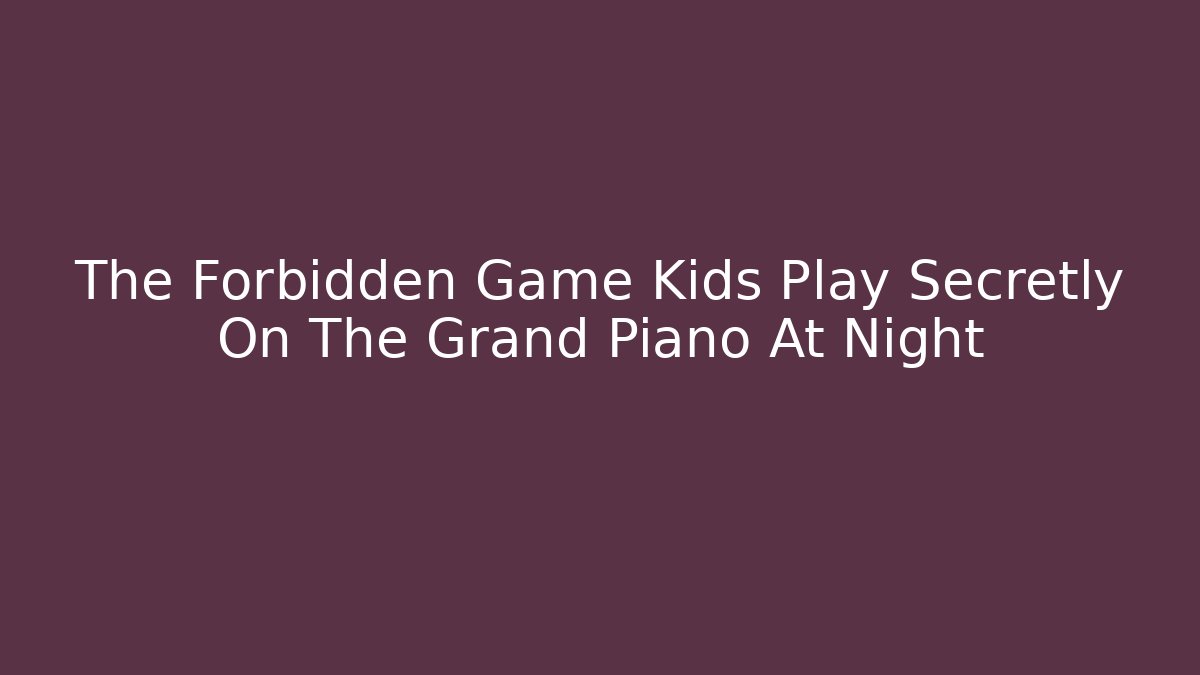 The Forbidden Game Kids Play Secretly On The Grand Piano At Night