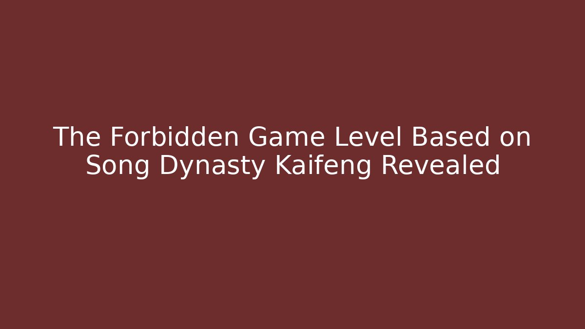The Forbidden Game Level Based on Song Dynasty Kaifeng Revealed
