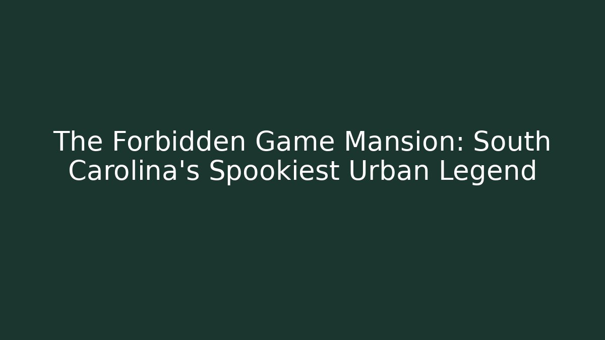 The Forbidden Game Mansion: South Carolina's Spookiest Urban Legend