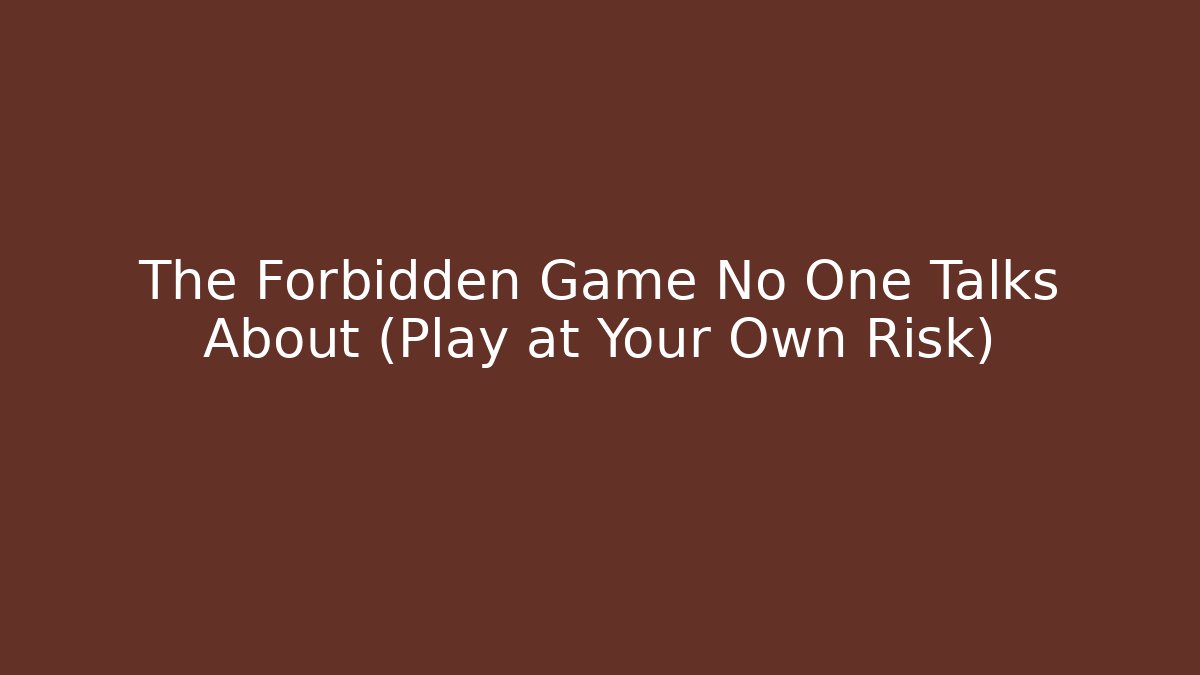 The Forbidden Game No One Talks About (Play at Your Own Risk)