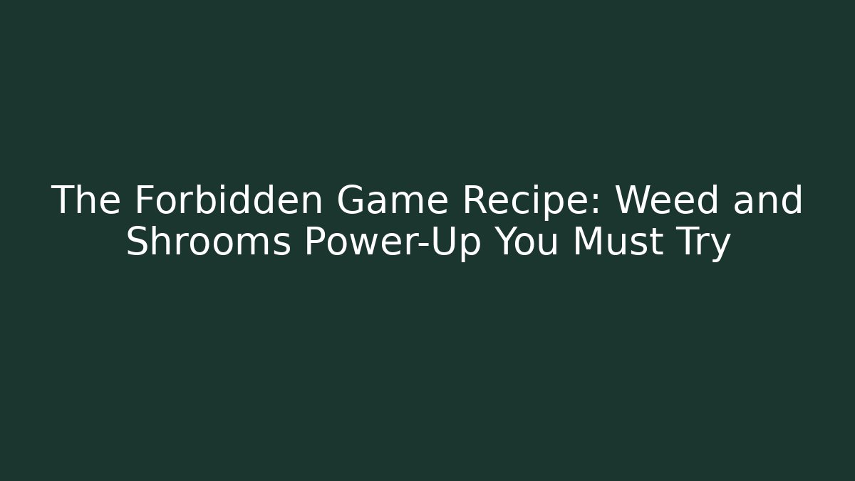 The Forbidden Game Recipe: Weed and Shrooms Power-Up You Must Try - Create More Assets