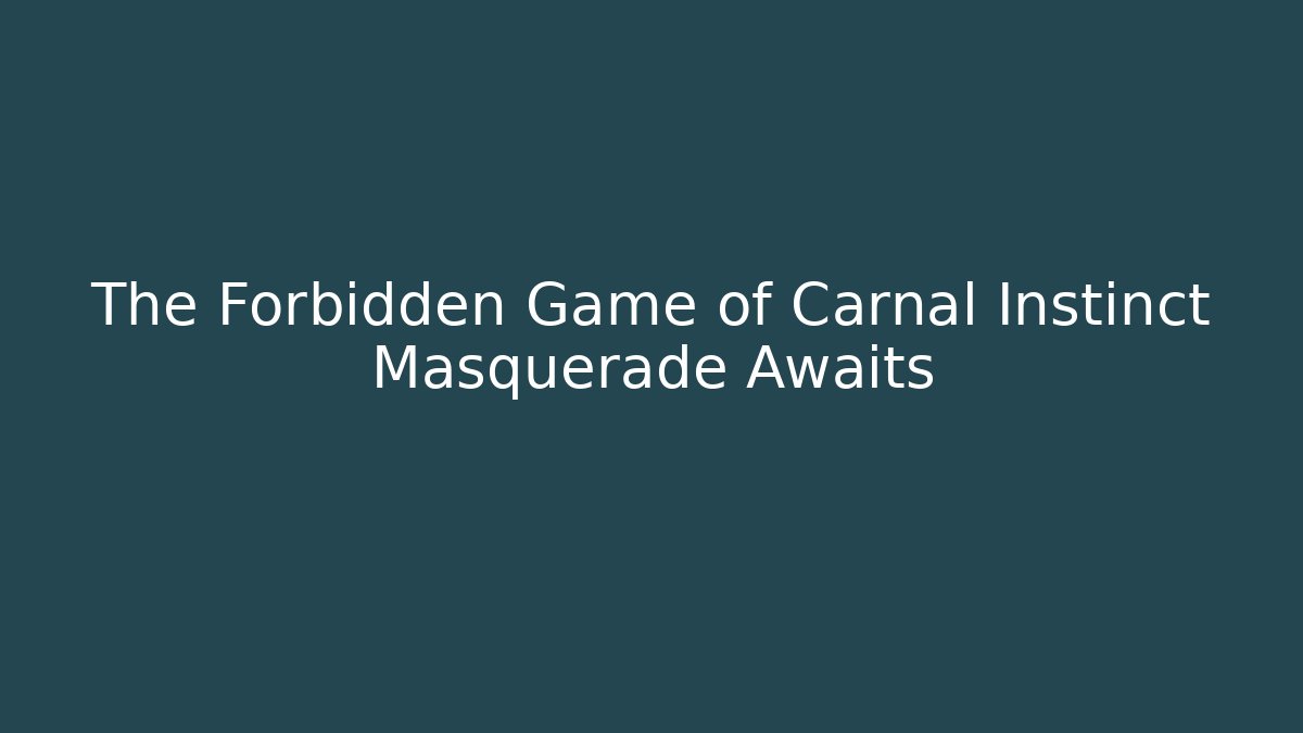 The Forbidden Game of Carnal Instinct Masquerade Awaits