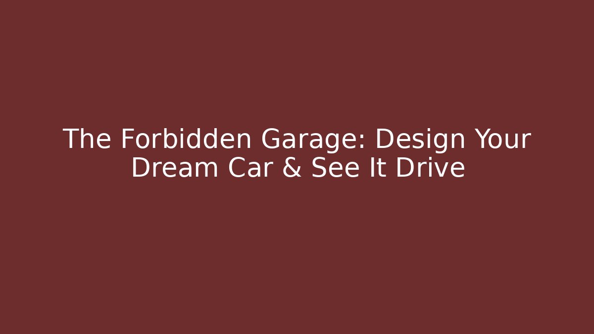 The Forbidden Garage: Design Your Dream Car & See It Drive