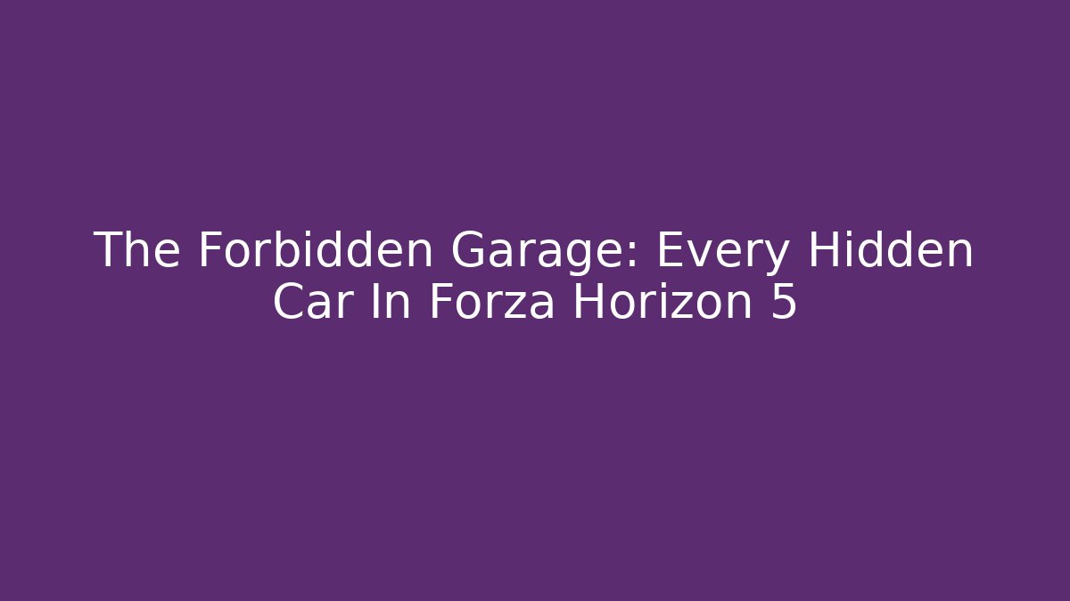 The Forbidden Garage: Every Hidden Car In Forza Horizon 5