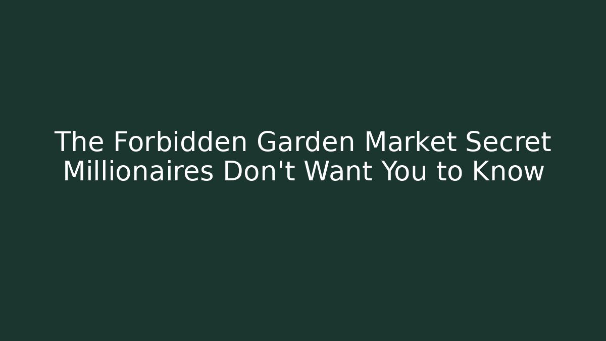 The Forbidden Garden Market Secret Millionaires Don't Want You to Know