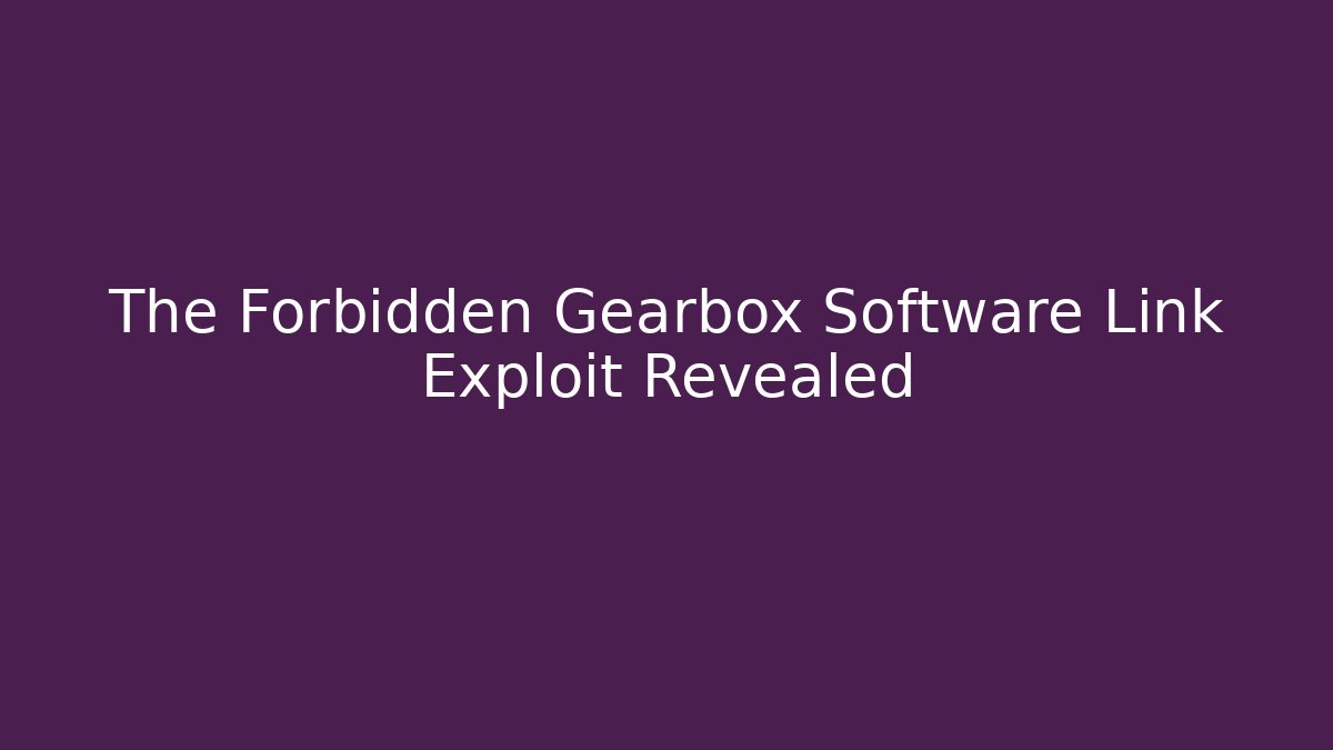 The Forbidden Gearbox Software Link Exploit Revealed - Create More Assets