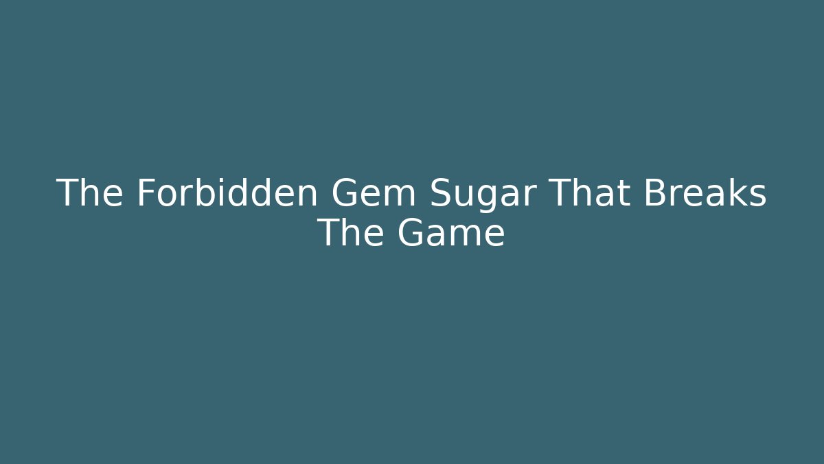 The Forbidden Gem Sugar That Breaks The Game