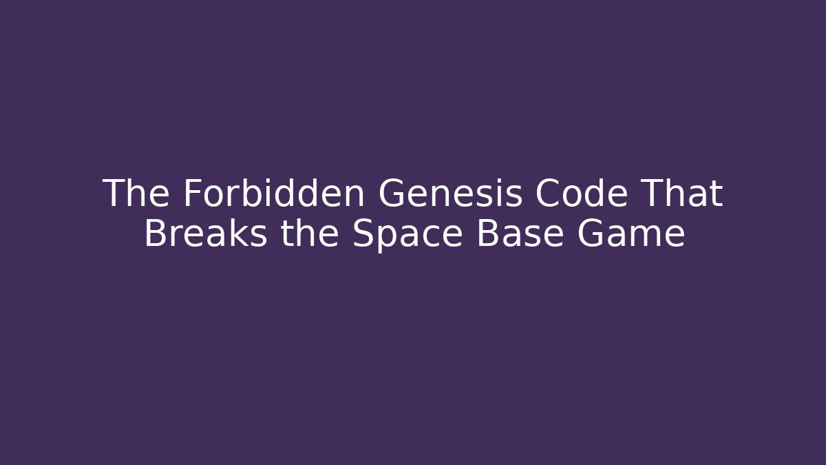 The Forbidden Genesis Code That Breaks the Space Base Game