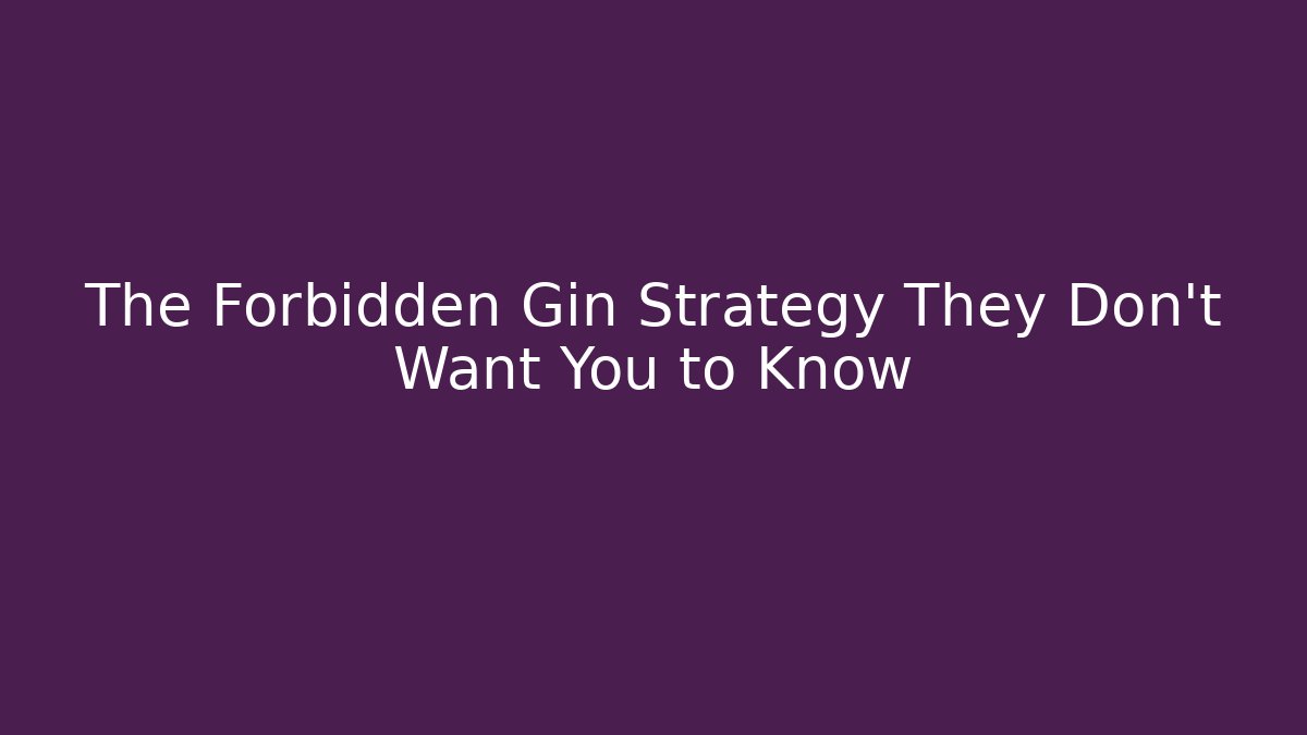 The Forbidden Gin Strategy They Don't Want You to Know