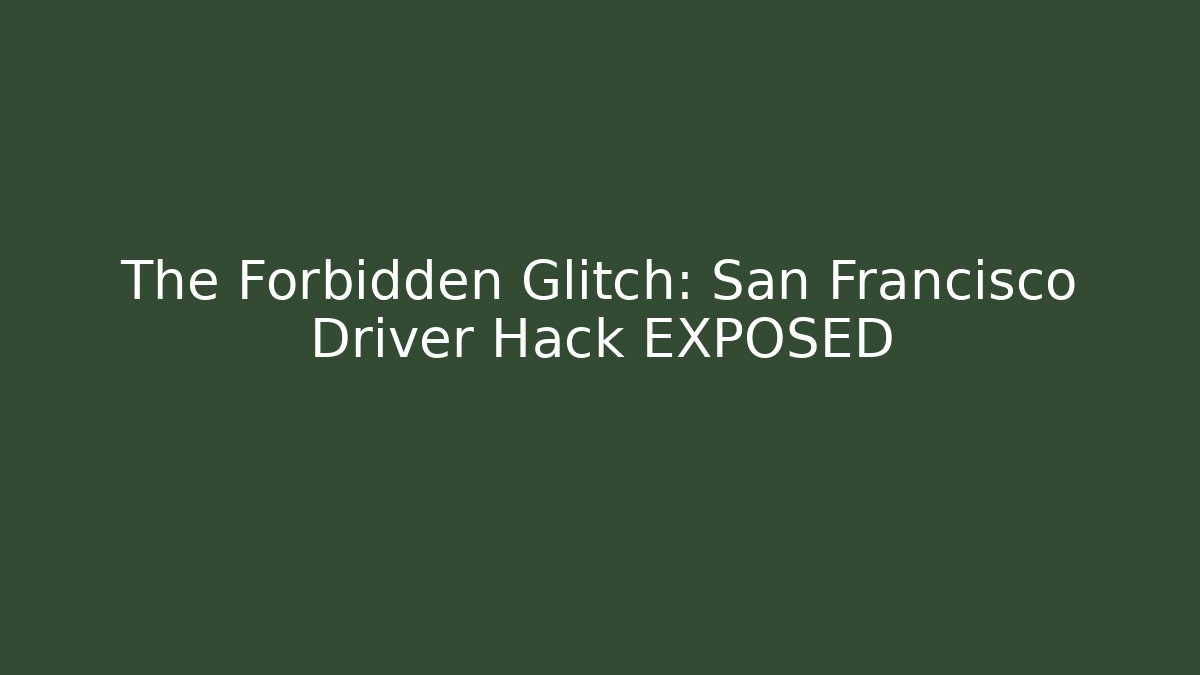 The Forbidden Glitch: San Francisco Driver Hack EXPOSED - Create More Assets
