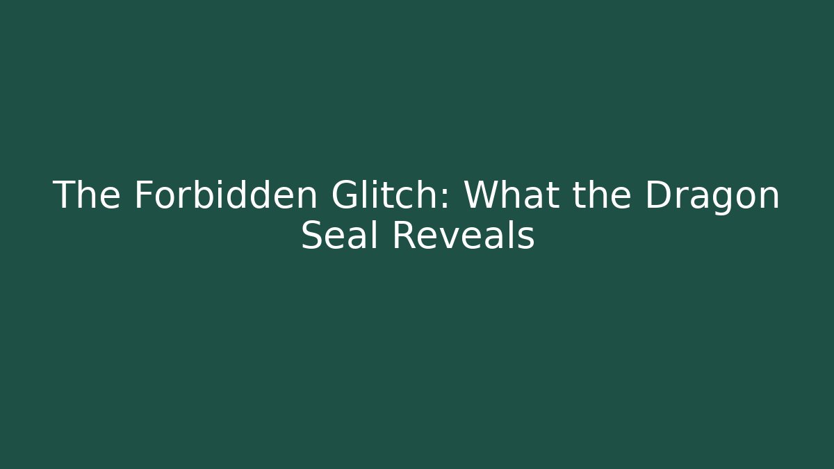The Forbidden Glitch: What the Dragon Seal Reveals