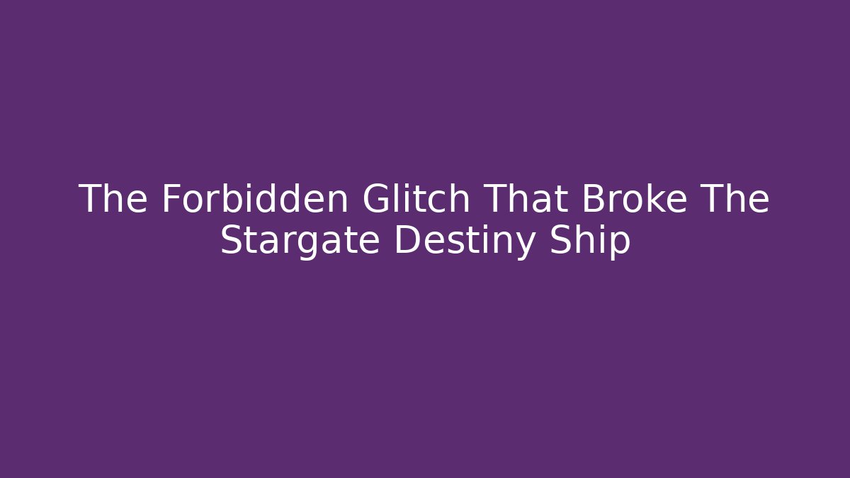 The Forbidden Glitch That Broke The Stargate Destiny Ship
