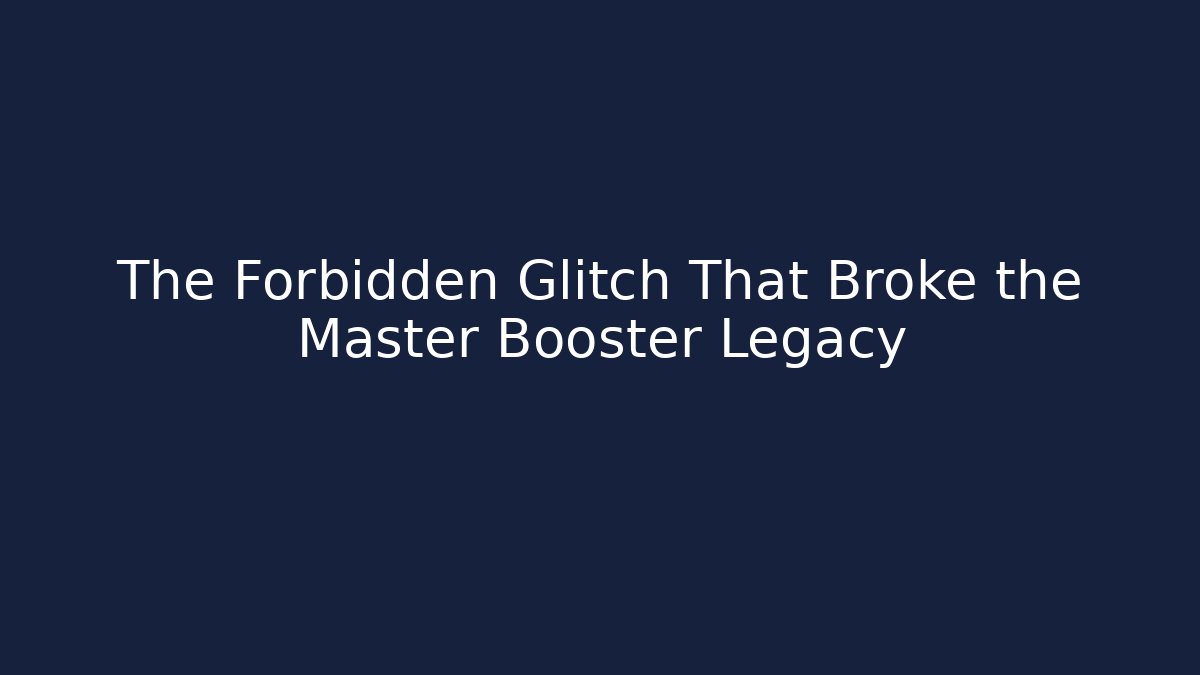 The Forbidden Glitch That Broke the Master Booster Legacy