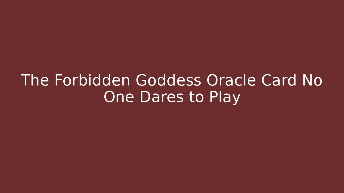 The Forbidden Goddess Oracle Card No One Dares to Play
