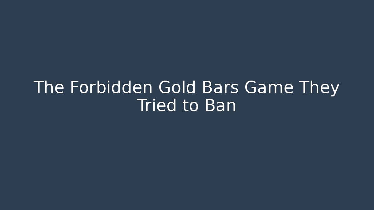 The Forbidden Gold Bars Game They Tried to Ban