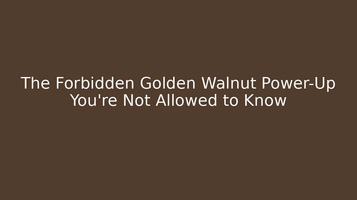The Forbidden Golden Walnut Power-Up You’re Not Allowed to Know