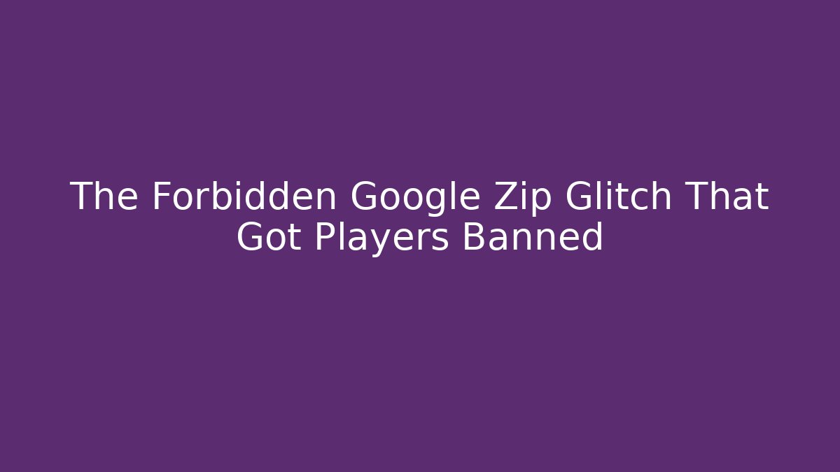 The Forbidden Google Zip Glitch That Got Players Banned