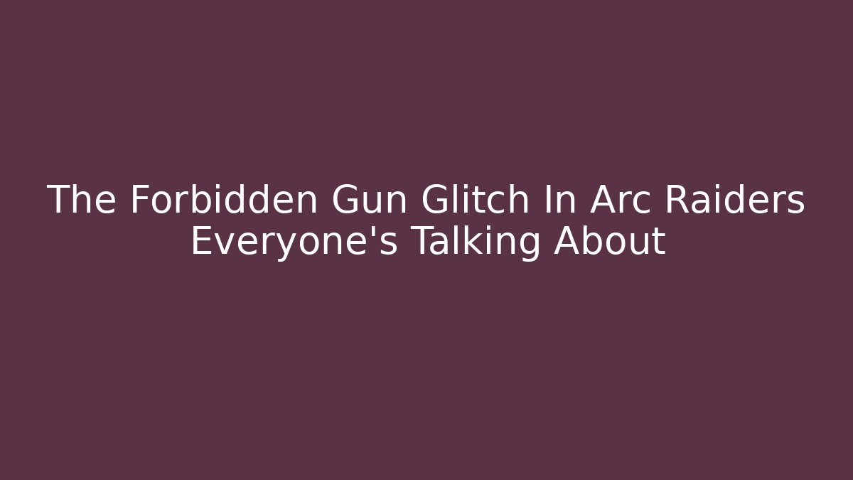 The Forbidden Gun Glitch In Arc Raiders Everyone's Talking About