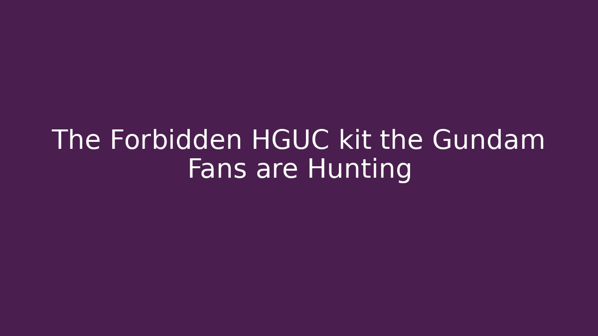 The Forbidden HGUC kit the Gundam Fans are Hunting