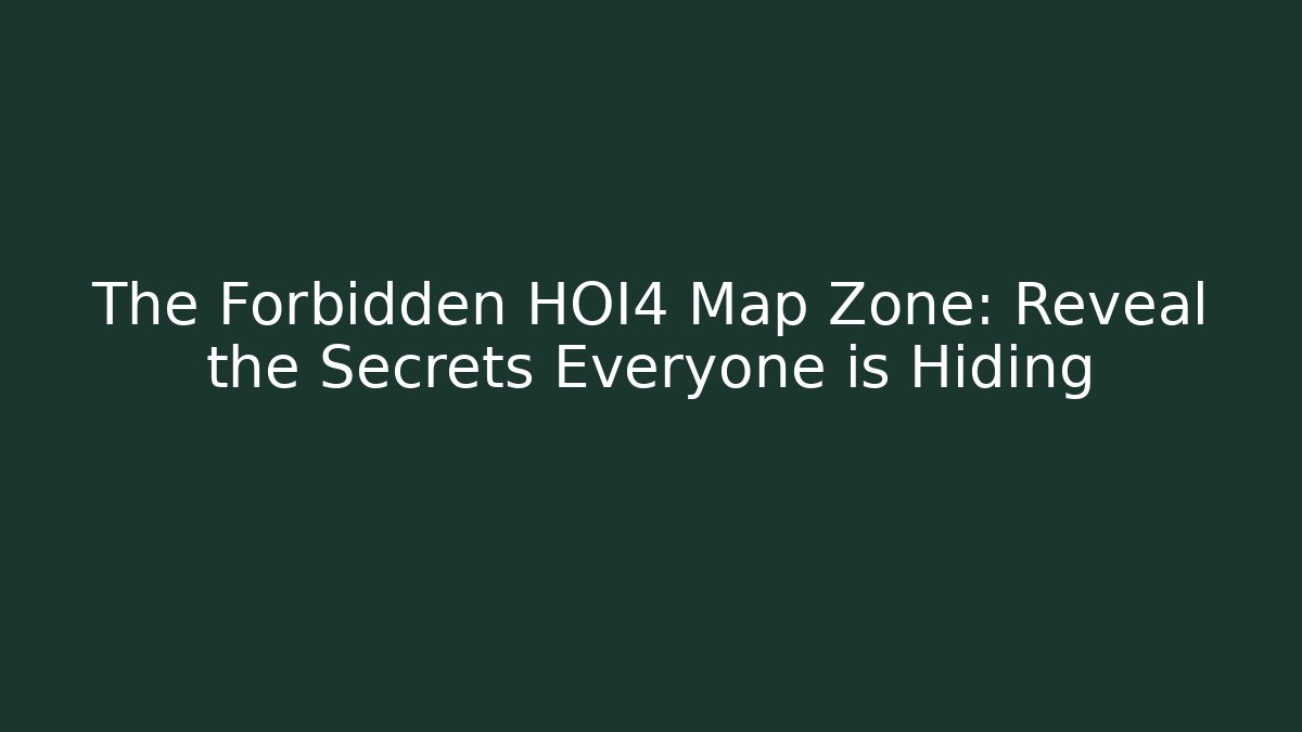 The Forbidden HOI4 Map Zone: Reveal the Secrets Everyone is Hiding
