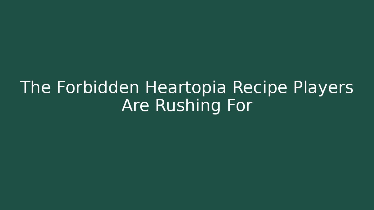 The Forbidden Heartopia Recipe Players Are Rushing For