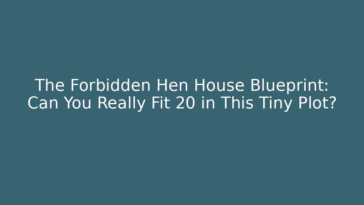 The Forbidden Hen House Blueprint: Can You Really Fit 20 in This Tiny Plot?