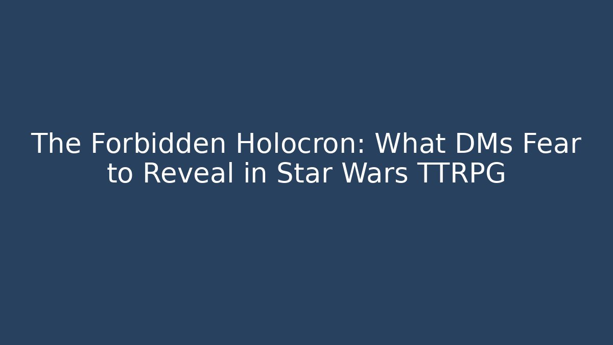 The Forbidden Holocron: What DMs Fear to Reveal in Star Wars TTRPG