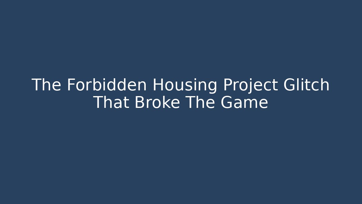 The Forbidden Housing Project Glitch That Broke The Game
