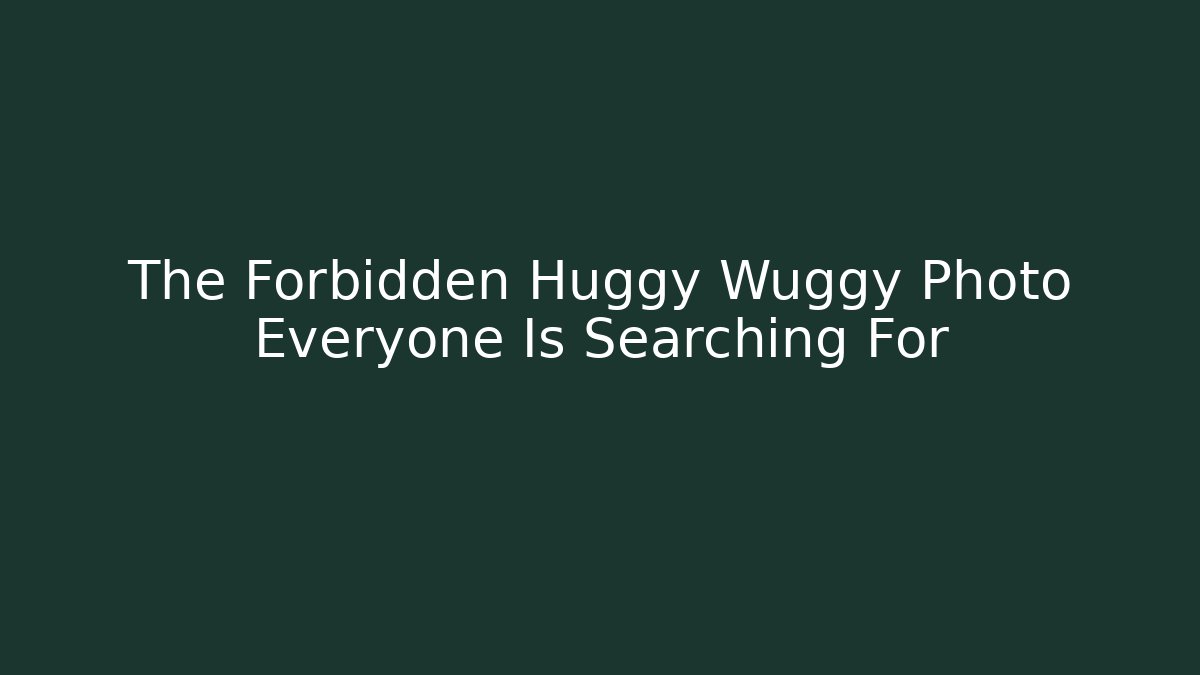 The Forbidden Huggy Wuggy Photo Everyone Is Searching For