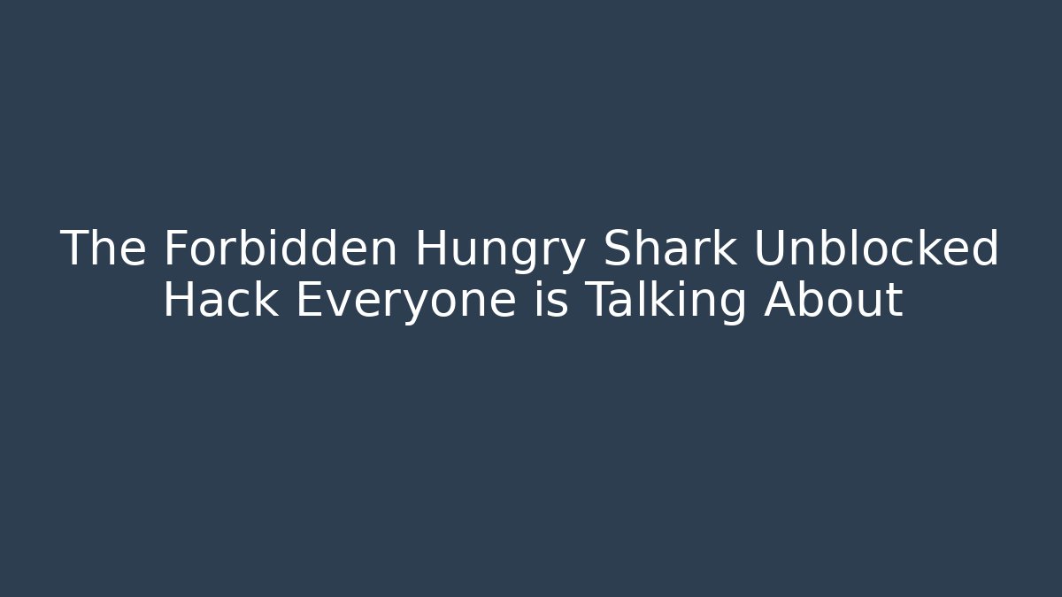 The Forbidden Hungry Shark Unblocked Hack Everyone is Talking About - Create More Assets