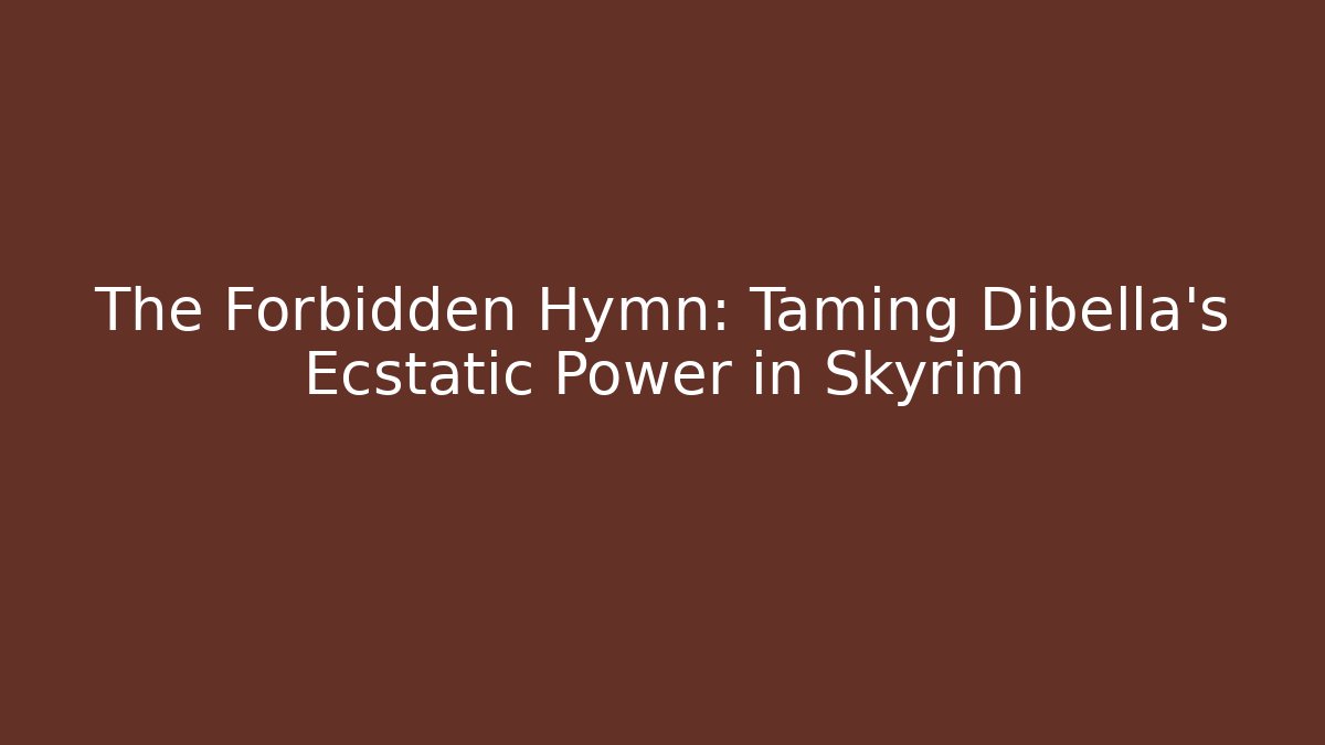 The Forbidden Hymn: Taming Dibella's Ecstatic Power in Skyrim - Create More Assets