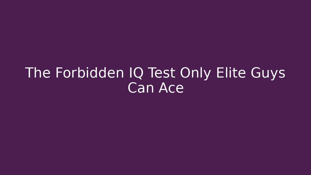 The Forbidden IQ Test Only Elite Guys Can Ace - Create More Assets