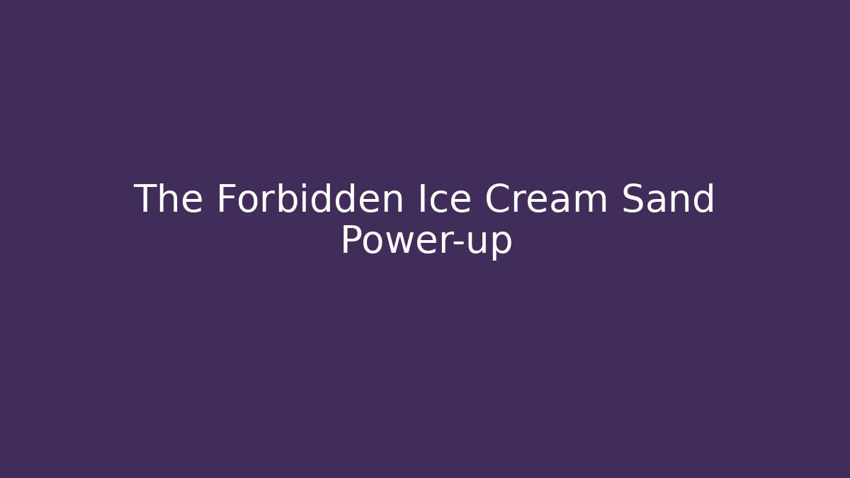 The Forbidden Ice Cream Sand Power-up