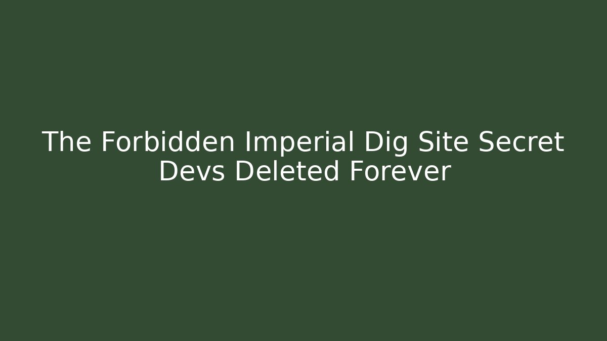 The Forbidden Imperial Dig Site Secret Devs Deleted Forever - Create More Assets