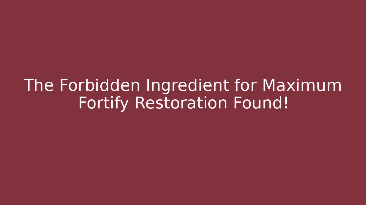 The Forbidden Ingredient for Maximum Fortify Restoration Found!