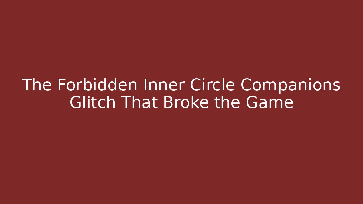 The Forbidden Inner Circle Companions Glitch That Broke the Game