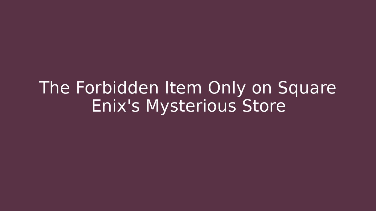 The Forbidden Item Only on Square Enix's Mysterious Store