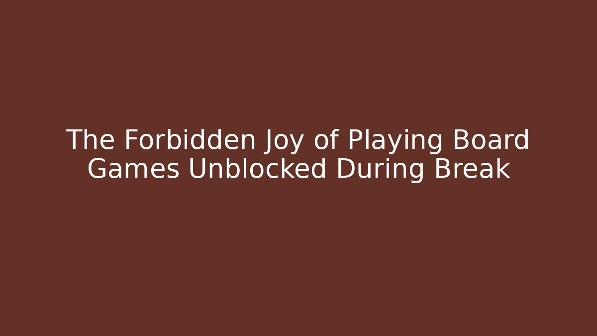 The Forbidden Joy of Playing Board Games Unblocked During Break