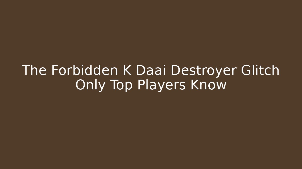 The Forbidden K Daai Destroyer Glitch Only Top Players Know - Create More Assets