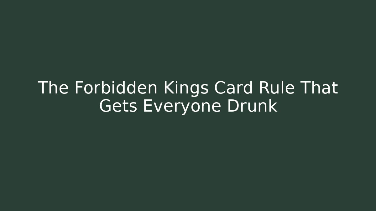 The Forbidden Kings Card Rule That Gets Everyone Drunk