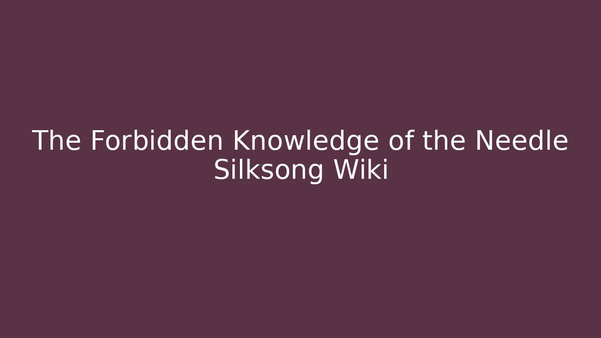 The Forbidden Knowledge of the Needle Silksong Wiki