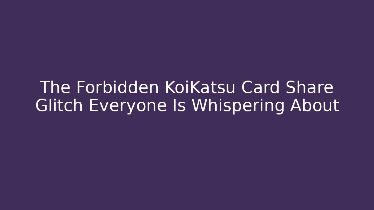 The Forbidden KoiKatsu Card Share Glitch Everyone Is Whispering About