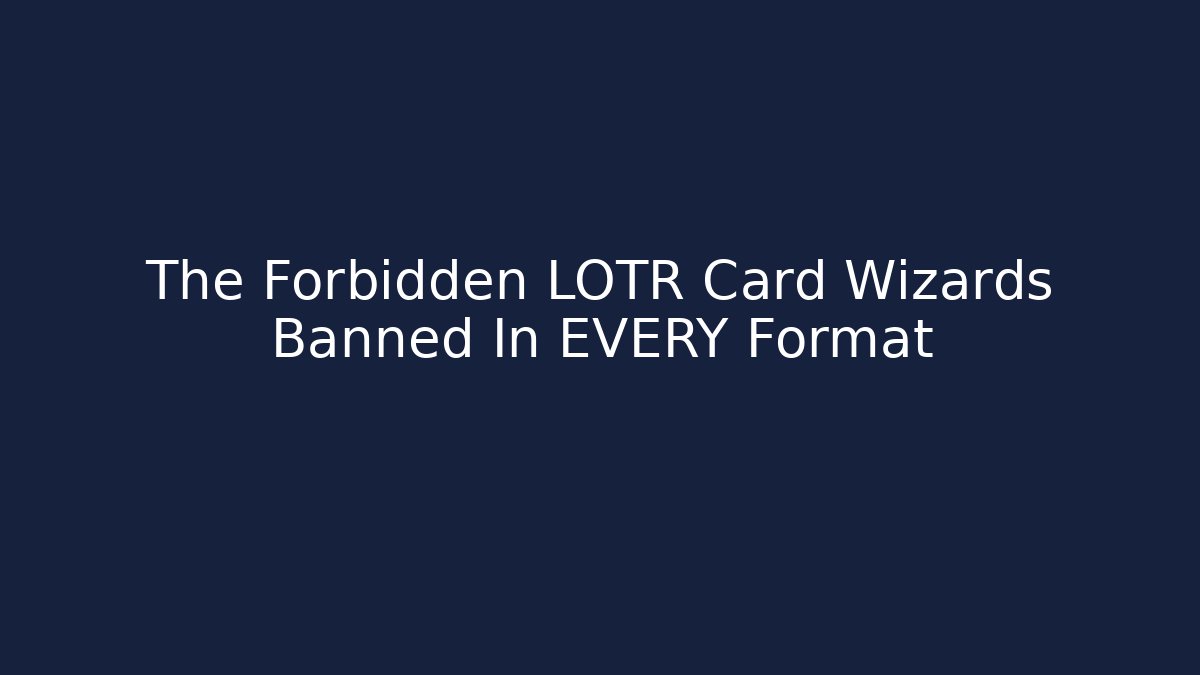 The Forbidden LOTR Card Wizards Banned In EVERY Format