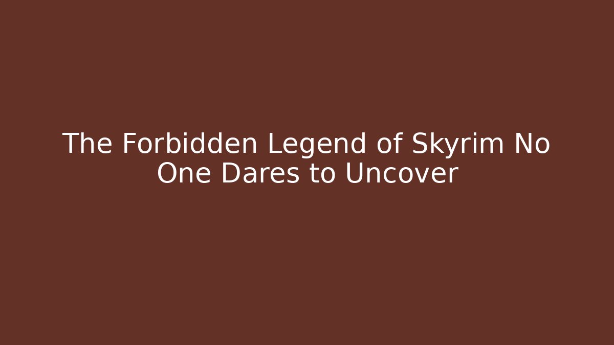 The Forbidden Legend of Skyrim No One Dares to Uncover