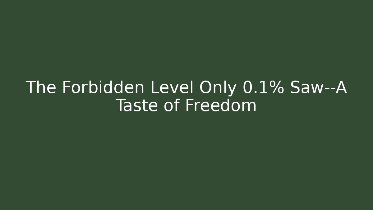 The Forbidden Level Only 0.1% Saw—A Taste of Freedom
