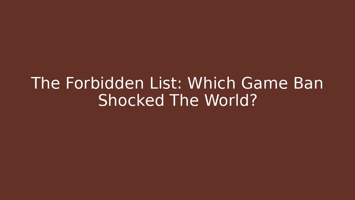 The Forbidden List: Which Game Ban Shocked The World?